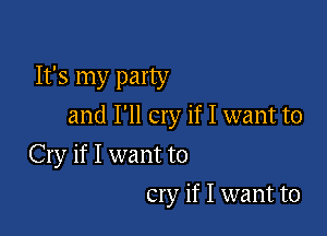 It's my party
and I'll cry if I want to

Cry if I want to
cry if I want to