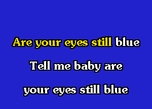 Are your eyes still blue

Tell me baby are

your eyes still blue