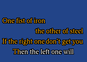 One fist of iron
the other of steel

If the right one don't get you

Then the left one will