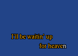 I'll be waitin' up

for heaven