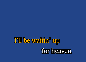 I'll be waitin' up

for heaven