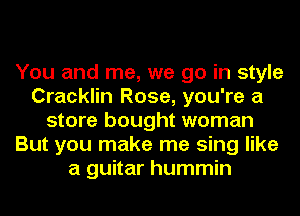 You and me, we go in style
Cracklin Rose, you're a
store bought woman
But you make me sing like
a guitar hummin