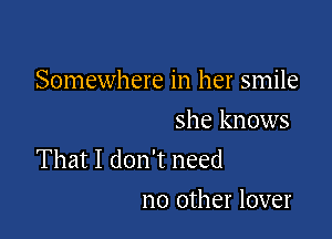 Somewhere in her smile

she knows

That I don't need
no other lover