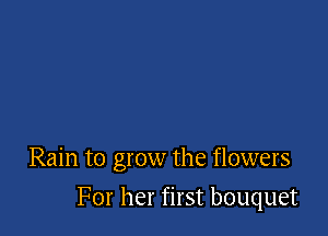 Rain to grow the flowers

For her first bouquet