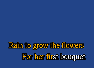 Rain to grow the flowers

For her first bouquet