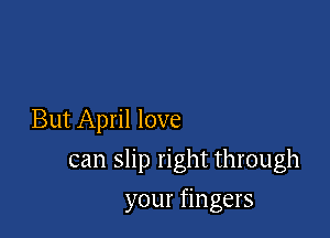 But April love

can slip right through
your fingers