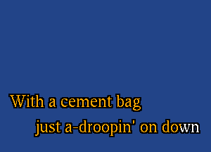 With a cement bag

just a-droopin' on down