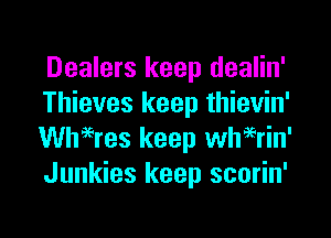 Dealers keep dealin'
Thieves keep thievin'

Wheeres keep whierin'
Junkies keep scorin'