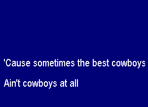 'Cause sometimes the best cowboys

Ain't cowboys at all