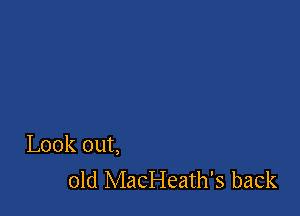 Look out,
old MacHeath's back