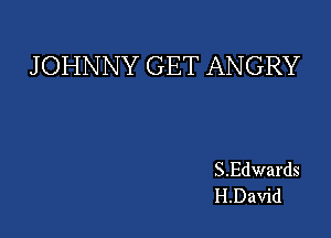 JOHNNY GET ANGRY

S.Edwards
H.David
