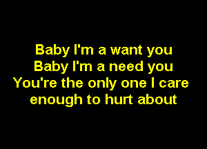 Baby I'm a want you
Baby I'm a need you

You're the only one I care
enough to hurt about