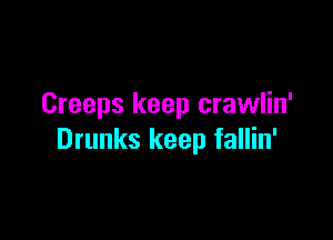 Creeps keep crawlin'

Drunks keep fallin'