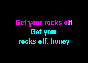 Get your rocks off

Get your
rocks off. honeyr