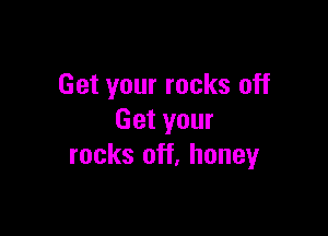 Get your rocks off

Get your
rocks off. honeyr