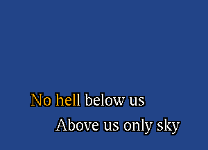 No hell below us

Above us only sky