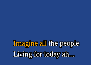 Imagine all the people

Living for today ah...