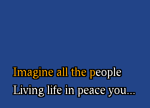 Imagine all the people

Living life in peace you...