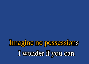 Imagine no possessions

I wonder if you can