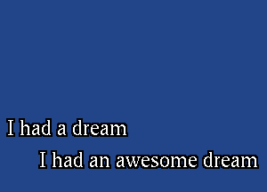 I had a dream

I had an awesome dream