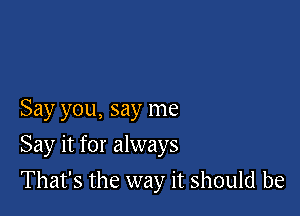 Say you, say me

Say it for always

That's the way it should be