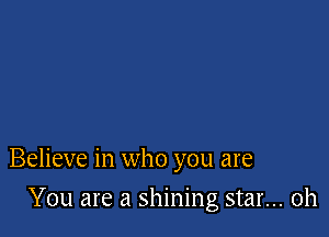 Believe in who you are

You are a shining star... 0h