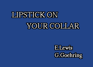 LIPSTICK ON
YOUR COLLAR

ELewis
G.Goehring