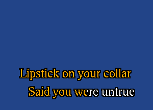 Lipstick on your collar

Said you were untrue