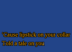 'Cause lipstick on your collar

Told a tale on you