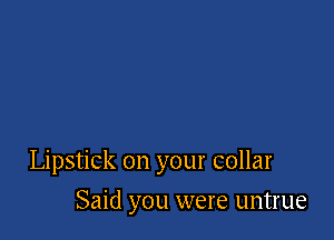 Lipstick on your collar

Said you were untrue