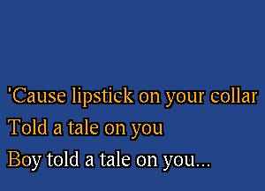 'Cause lipstick on your collar
Told a tale on you

Boy told a tale on you...