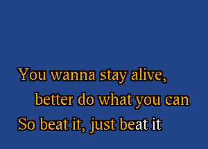 You wanna stay alive,

better do what you can
So beat it, just beat it