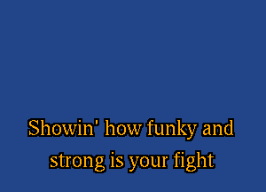 Showin' how funky and

strong is your fight
