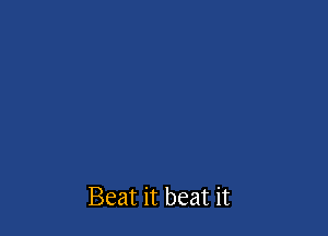 Beat it beat it