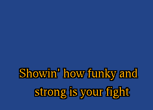 Showin' how funky and

strong is your fight