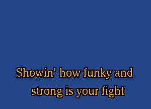Showin' how funky and

strong is your fight