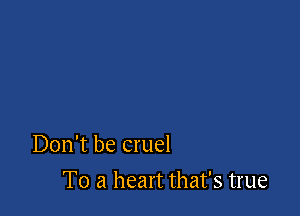 Don't be cruel

To a heart that's true