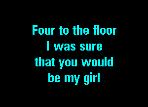 Four to the floor
I was sure

that you would
be my girl