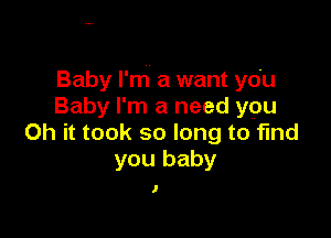 Baby I'm a want you
Baby I'm a need you

Oh it took so long to find
you baby

)