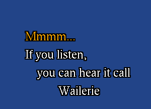 Mmmm...

If you listen,

you can hear it call
Wailerie