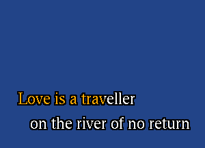 Love is a traveller

0n the river of no return