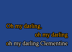 Oh my darling,
oh my darling

oh my darling Clementine