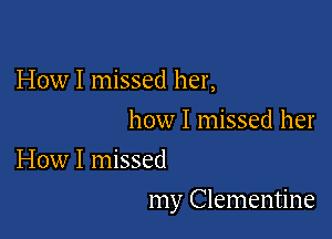 How I missed her,

how I missed her
How I missed

my Clementine