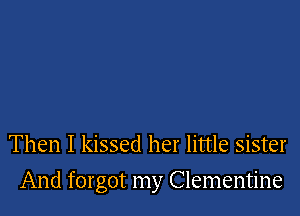 Then I kissed her little sister

And forgot my Clementine