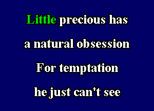 Little precious has

a natural obsession

For temptation

he just can't see