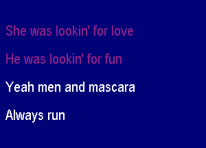 Yeah men and mascara

Always run