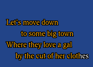 Let's move down
to some big town

Where they love a gal

by the cut of her Clothes