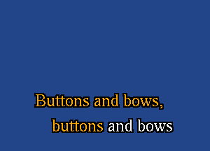 Buttons and bows,

buttons and bows