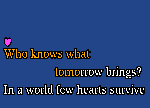 0
Who knows what

tomorrow brings?

In a world few hearts survive
