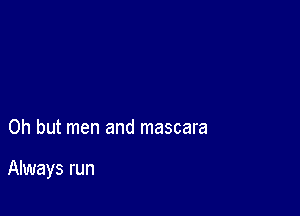 Oh but men and mascara

Always run